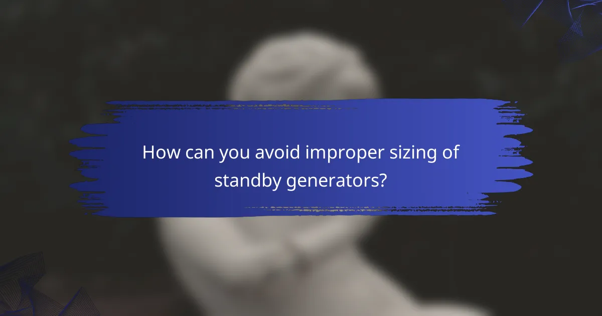 How can you avoid improper sizing of standby generators?
