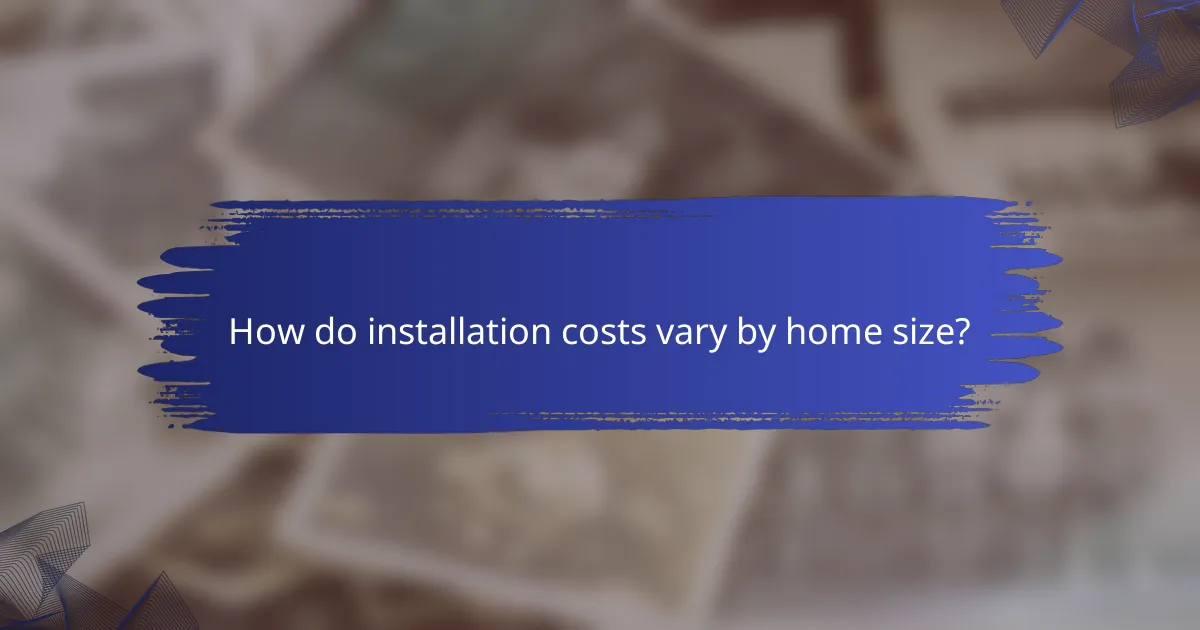 How do installation costs vary by home size?