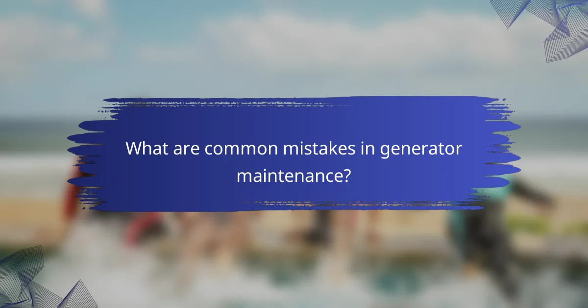 What are common mistakes in generator maintenance?