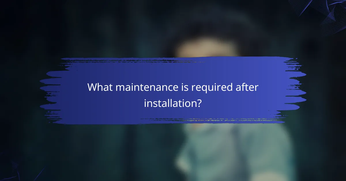 What maintenance is required after installation?